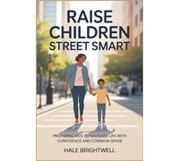 Raise Children Street Smart: Preparing Kids to Navigate Life with Confidence and Common Sense