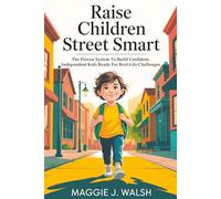 Raise Children Street Smart: The Proven System To Build Confident, Independent Kids Ready For Real-Life Challenges