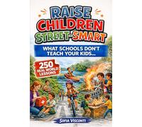 Raise Children Street-Smart - What Schools Don't Teach Your Kids : 250 Real World Lessons to Build Confident, Independent, Resilient Kids with the Life Skills and Safety Awareness to Handle Anything