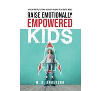 Raise Emotionally Empowered Kids: Develop Mentally Strong, Resilient Children in the Digital World