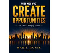 Raise Kids Who Create Opportunities: A Practical Guide to Teaching Your Child Entrepreneurial Thinking, Financial Intelligence, and the Mindset to ... (Everyday Parenting Lab Essential Guides)