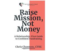 Raise Mission, Not Money: A Relationship-First Guide to Confident Fundraising