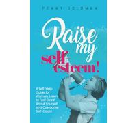 Raise My Self-Esteem!: A Self-Help Guide for Women: Learn to Feel Good About Yourself and Overcome Self-Doubt