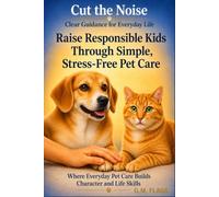 Raise Responsible Kids Through Simple, Stress Free Pet Care: Where Everyday Pet Care Builds Character and Life Skills (Cut the Noise)