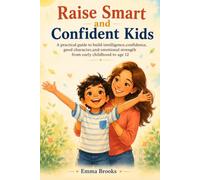 Raise Smart and Confident Kids: Practical, Research-Backed Parenting Strategies to Build Resilience, Curiosity, Emotional Intelligence, Independence, and Lifelong Success in Children Ages 3-12