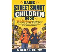 Raise Street Smart Children Book: 100 Real-Life Lessons and Simple Scripts to Raise Confident, Aware Kids Who Stay Safe - Even When You're Not There