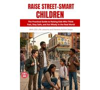 RAISE STREET-SMART CHILDREN: The Practical Guide to Raising Kids Who Think Fast, Stay Safe, and Act Wisely in the Real World || 6-in-1 Book With 220 Life Lessons and Parents Action Steps