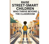 Raise Street-Smart Children Who Thrive Beyond the Classroom: A Parent’s Guide to Real-Life Lessons That Build Confidence, Practical Wisdom, and Strong Decision-Making Skills in Kids (Ages 6-12)