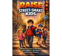 Raise Street-Smart Kids: 100 Real-Life Lessons To Help Children Build Confidence, Stay Aware, and Make Smart Decisions