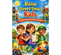 Raise Street-Smart Kids: 150 Real-Life Lessons to Build Confidence, Smart Decision-Making, and Real-World Safety Skills in Children Ages 6-12