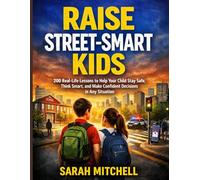 RAISE STREET-SMART KIDS: 200 Real-Life Lessons to Help Your Child Stay Safe, Think Smart, and Make Confident Decisions in Any Situation