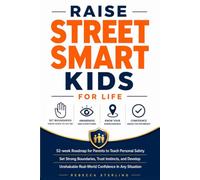 Raise Street Smart Kids for Life: 52-Week Roadmap for Parents to Teach Personal Safety, Set Strong Boundaries, Trust Instincts, and Develop Unshakable Real-World Confidence In Any Situation