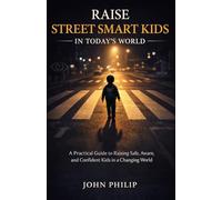 RAISE STREET SMART KIDS IN TODAY’S WORLD: A Practical Guide to Raising Safe, Aware, and Confident Kids in a Changing World