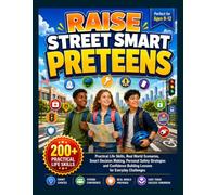 Raise Street Smart Preteens: Practical Life Skills, Real World Scenarios, Smart Decision Making, Personal Safety Strategies and Confidence Building Lessons for Everyday Challenges