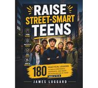 Raise Street-Smart Teens: 180 Practical Lessons to Build Confidence, Awareness, and Smart Decision-Making in Teens Ages 13 to 18