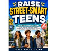 Raise Street-Smart Teens: 201 Scenario-Based Lessons to Help Teens Think Clearly Under Pressure, Recognize Red Flags Early, Know What to Do and Avoid, ... (The Streetwise Academy Life Skills Series)