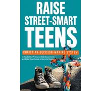 RAISE STREET-SMART TEENS: A Christian Decision-Making System to Handle Peer Pressure, Build Discernment, and Make Wise Choices in Real-Life Situations