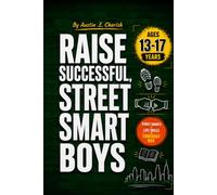 RAISE SUCCESSFUL STREET SMART BOYS: A Practical Guide to Building Confidence, Character, Emotional Intelligence, Resilience, and Real-World Wisdom (Raising Tomorrow's Leaders.)