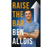 Raise The Bar : How to Push Beyond Your Limits and Build a Stronger Future You