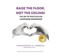 Raise The Floor, Not The Ceiling: The Art of Spectacular Customer Experience (The Art of the Spectacular Series)