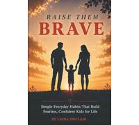 Raise Them Brave: Simple Everyday Habits That Build Fearless, Confident Kids for Life