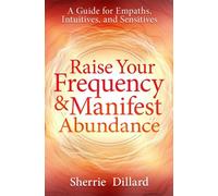 Raise Your Frequency and Manifest Abundance: A Guide for Empaths, Intuitives, and Sensitives