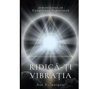 Raise Your Frequency / Ridică-ți vibrația: Aligning with Higher Consciousness / Armonizarea cu conștiința superioară