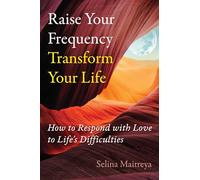 Raise Your Frequency, Transform Your Life: How to Respond with Love to Life's Difficulties