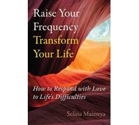Raise Your Frequency, Transform Your Life : How to Respond with Love to Life's Difficulties