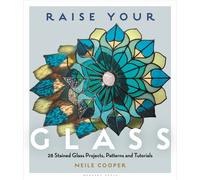 Raise Your Glass : 28 Stained Glass Projects, Patterns and Tutorials