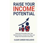 Raise Your Income Potential: Check Your Personality Traits, Take Relevant Actions, Increase Your Value, and Design Your Successful Career Path