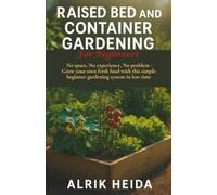 Raised Bed and Container Gardening For Beginners: No space, No experience, No problem! - Grow your own fresh food with this simple beginner gardening system in less time