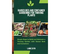 RAISED BED AND CONTAINER GARDENING FOR THRIVING PLANTS: Simple Steps to Build and Maintain a Thriving Garden with Raised Beds and Containers
