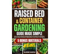 Raised Bed and Container Gardening Guide Made Simple: How to Create a Beautiful, Sustainable Garden and Transform Your Small Space Without Feeling Overwhelmed or Wasting Money