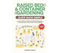 Raised Bed and Container Gardening Guide Made Simple: How to Create a Beautiful, Sustainable Garden and Transform Your Small Space Without Feeling Overwhelmed or Wasting Money