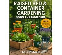 Raised Bed & Container Gardening Guide For Beginners: “A Practical Guide to Growing Fresh, Organic Produce in Small Spaces-No Experience or Backyard Required.”