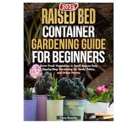 Raised Bed & Container Gardening Guide for Beginners: Grow Fresh Vegetables in Small Spaces Easy Step-by-Step Gardening for Yards, Patios, and Urban Homes