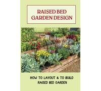 Raised Bed Garden Design: How To Layout & To Build Raised Bed Garden: And The Secrets To Getting The Best Soil