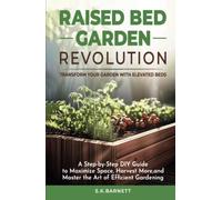 Raised Bed Garden Revolution - Transform Your Garden With Elevated Beds: A Step-by-Step DIY Guide to Maximize Space, Harvest More, and Master the Art of Efficient Gardening