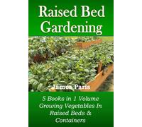 Raised Bed Gardening - 5 books in 1 volume: Growing Vegetables In Raised Beds & Containers (No Dig Gardening Techniques)