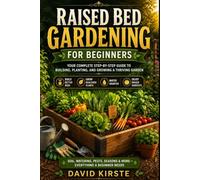 Raised Bed Gardening For Beginners: A Practical Step-by-Step Guide to Building, Planting, and Growing Your Own Thriving Vegetable Garden