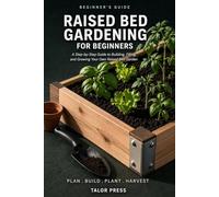 Raised Bed Gardening for Beginners: A Step-by-Step Guide to Building, Filling, and Growing Your Own Raised Bed Garden