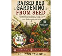 Raised Bed Gardening from Seed: A Complete Beginner’s Guide to Planning, Planting, and Growing Vegetables, Herbs, and Flowers While Saving Money in Small Spaces (Grow, Build & Bloom)
