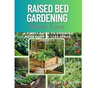 Raised Bed Gardening Made Easy: A Simple Guide to Growing More Food in Less Space