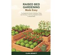 Raised Bed Gardening Made Easy: The Beginner's Guide to Building, Filling, and Growing a Thriving Vegetable Garden in Raised Beds