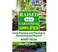 Raised Bed Gardening Simplified: From Planning and Planting to Harvesting and Beyond