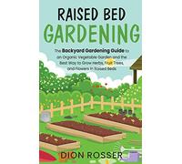 Raised Bed Gardening: The Backyard Gardening Guide to an Organic Vegetable Garden and the Best Way to Grow Herbs, Fruit Trees, and Flowers in Raised Beds