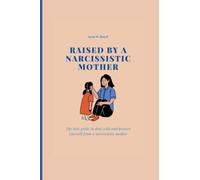 RAISED BY A NARCISSISTIC MOTHER: The best guide to deal with and protect yourself from a narcissistic mother.