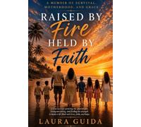 Raised by Fire, Held by Faith: A Memoir of Survival, Motherhood, and Grace