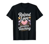 Raised by Love Sustained by Teaching Teacher Quote T-Shirt